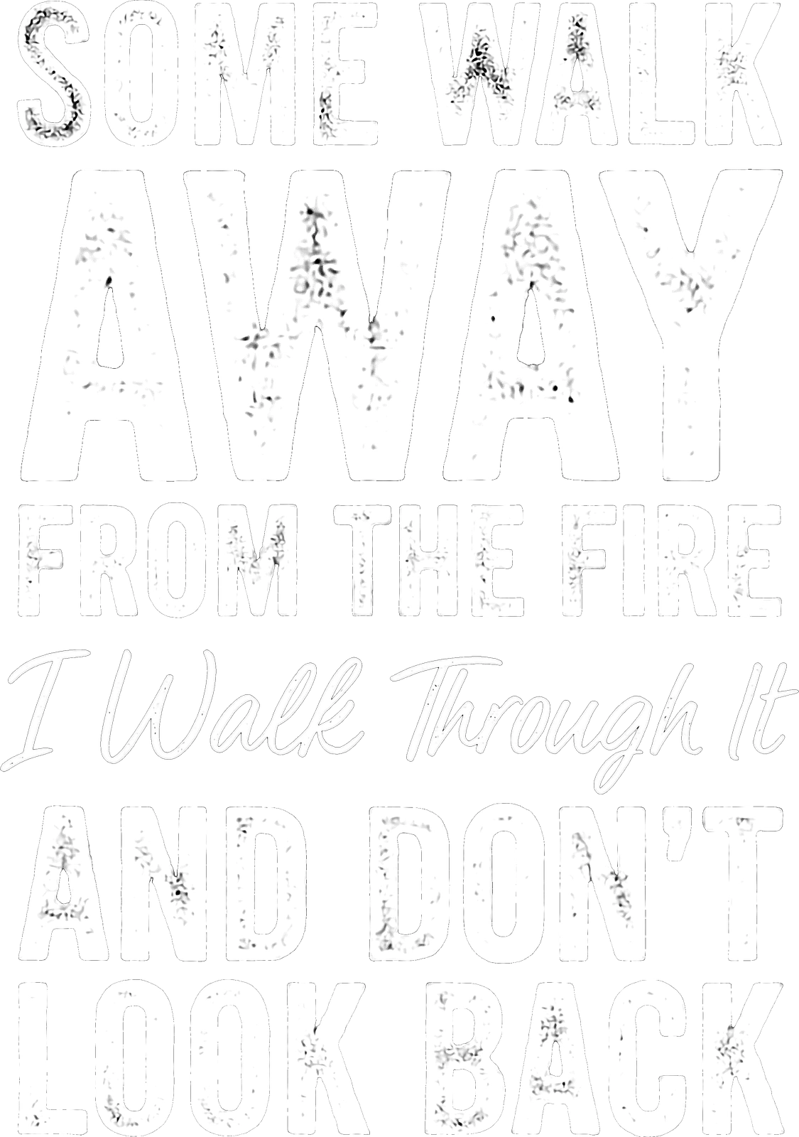 Some Walk Away From the Fire. I Walk Through It and Don’t Look Back. artwork