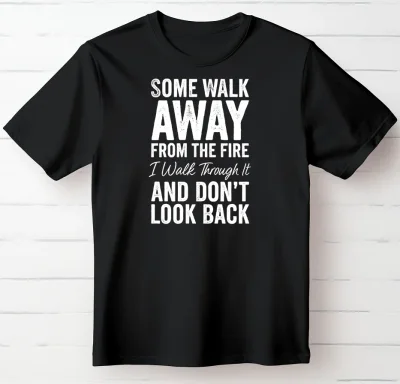 Some Walk Away From the Fire. I Walk Through It and Don’t Look Back.