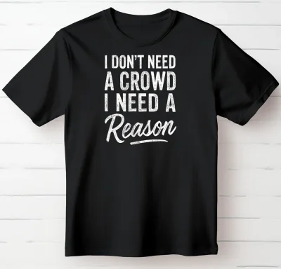 I Don't Need a Crowd. I Need a Reason.