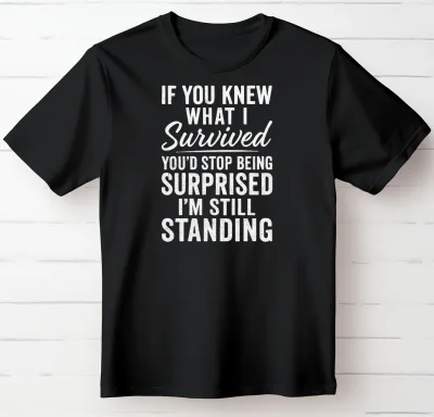 If You Knew What I Survived, You’d Stop Being Surprised I’m Still Standing.