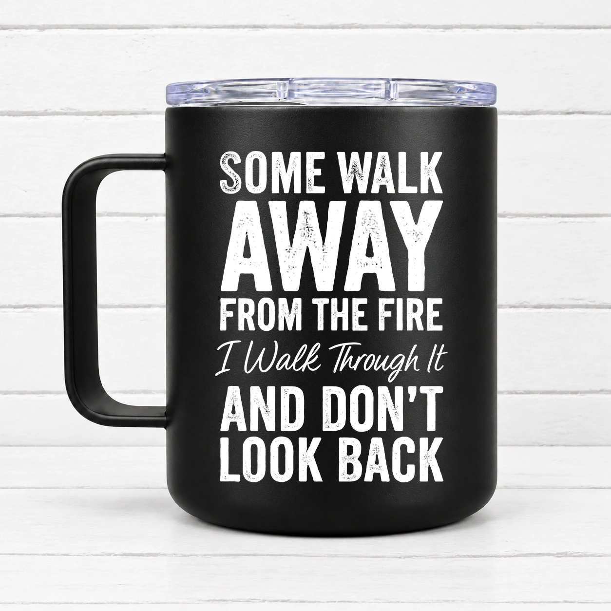 Some Walk Away From the Fire. I Walk Through It and Don’t Look Back. — 12 oz Travel Coffee Mug