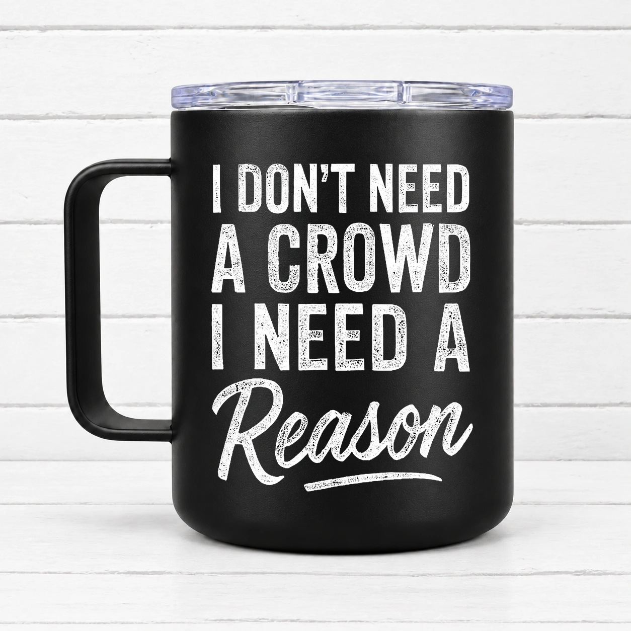 I Don't Need a Crowd. I Need a Reason. — 12 oz Travel Coffee Mug