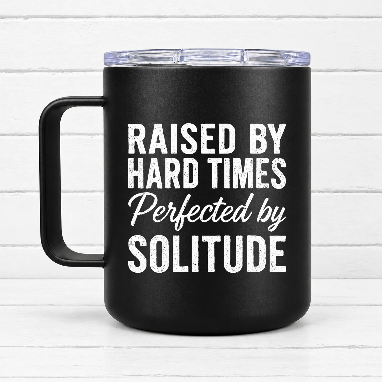 Raised By Hard Times Perfected By Solitude — 12 oz Travel Coffee Mug