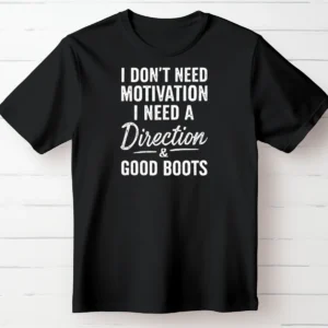 I Don’t Need Motivation I Need a Direction and Good Boots