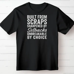Built from Scraps. Sharpened By Setbacks. Unbreakable By Choice.