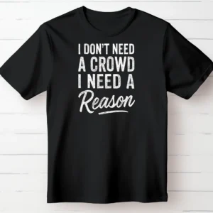 I Don't Need a Crowd. I Need a Reason.