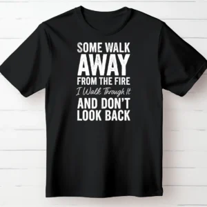 Some Walk Away From the Fire. I Walk Through It and Don’t Look Back.