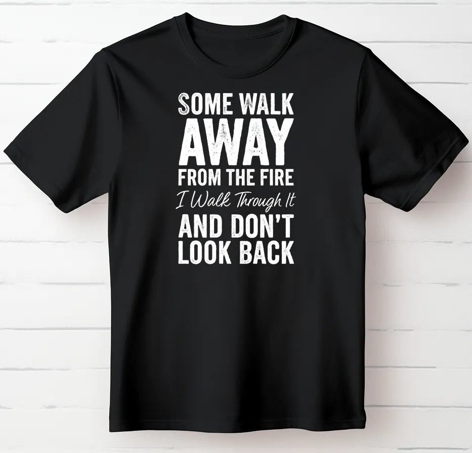 Some Walk Away From the Fire. I Walk Through It and Don’t Look Back.