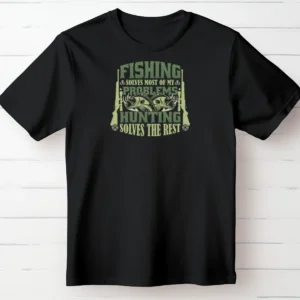 Fishing Solves Most of My Problems – Hunting Solves the Rest T-Shirt