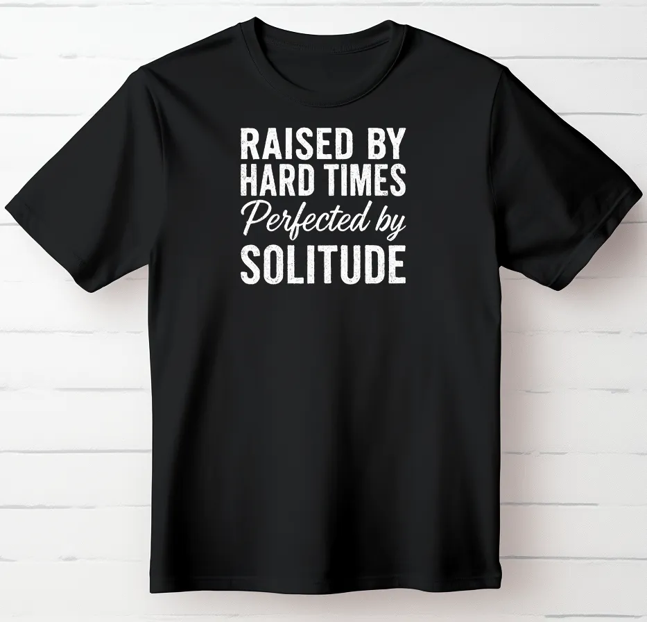 Raised By Hard Times Perfected By Solitude