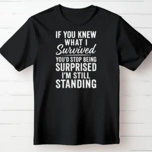 If You Knew What I Survived, You’d Stop Being Surprised I’m Still Standing.